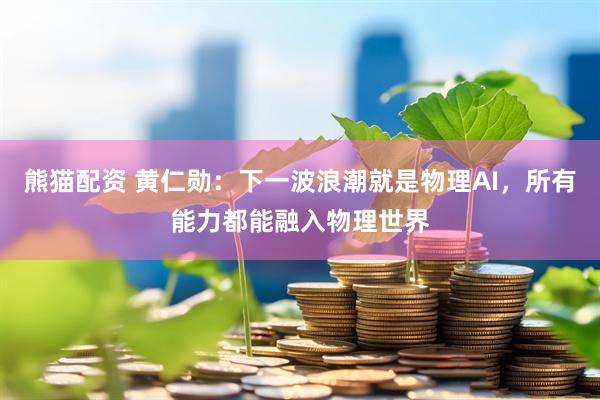 熊猫配资 黄仁勋：下一波浪潮就是物理AI，所有能力都能融入物理世界
