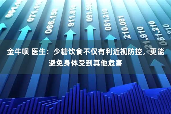 金牛呗 医生：少糖饮食不仅有利近视防控，更能避免身体受到其他危害