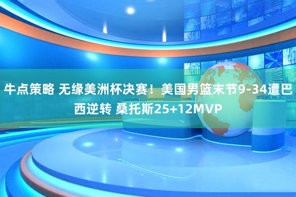 牛点策略 无缘美洲杯决赛！美国男篮末节9-34遭巴西逆转 桑托斯25+12MVP