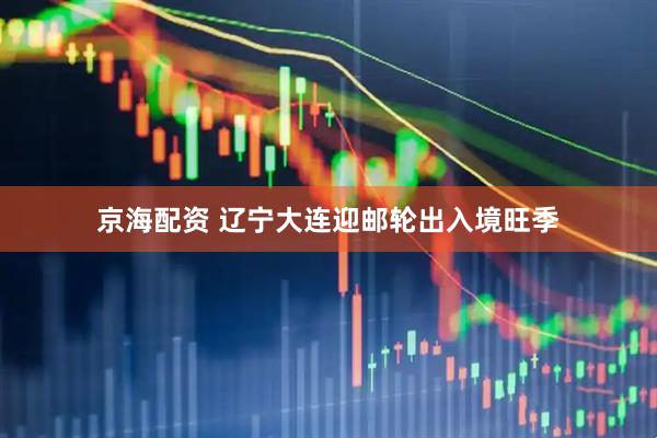 京海配资 辽宁大连迎邮轮出入境旺季