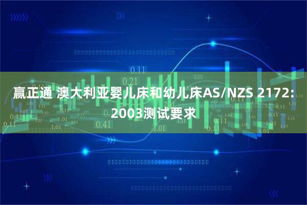 赢正通 澳大利亚婴儿床和幼儿床AS/NZS 2172:2003测试要求