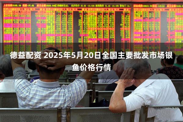 德益配资 2025年5月20日全国主要批发市场银鱼价格行情
