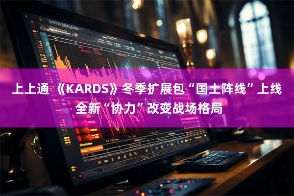 上上通 《KARDS》冬季扩展包“国土阵线”上线 全新“协力”改变战场格局