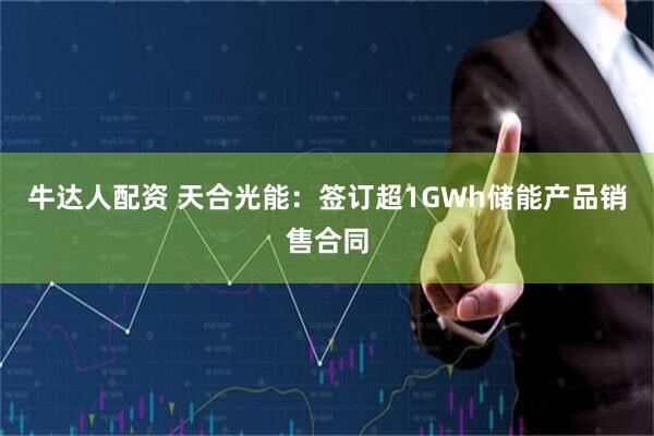 牛达人配资 天合光能：签订超1GWh储能产品销售合同