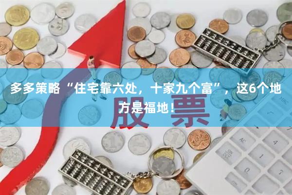 多多策略 “住宅靠六处，十家九个富”，这6个地方是福地！