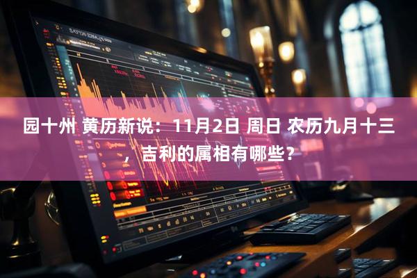 园十州 黄历新说：11月2日 周日 农历九月十三，吉利的属相有哪些？